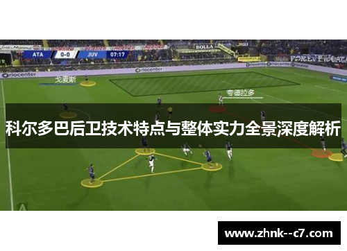 科尔多巴后卫技术特点与整体实力全景深度解析 科尔多巴后卫技术特点与整体实力全景深度解析