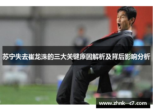 苏宁失去崔龙洙的三大关键原因解析及背后影响分析 苏宁失去崔龙洙的三大关键原因解析及背后影响分析