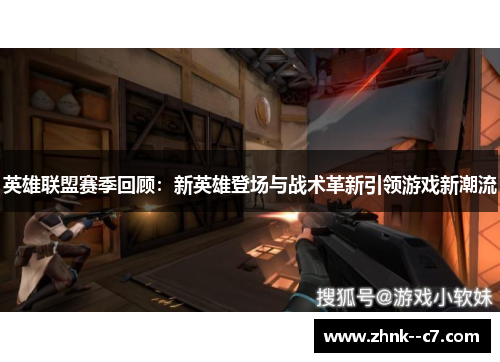英雄联盟赛季回顾:新英雄登场与战术革新引领游戏新潮流 英雄联盟赛季回顾:新英雄登场与战术革新引领游戏新潮流