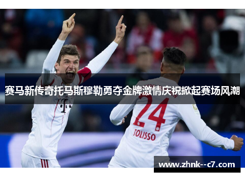 赛马新传奇托马斯穆勒勇夺金牌激情庆祝掀起赛场风潮