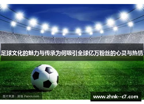 足球文化的魅力与传承为何吸引全球亿万粉丝的心灵与热情