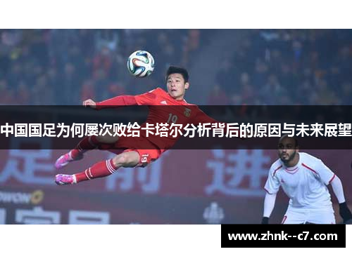 中国国足为何屡次败给卡塔尔分析背后的原因与未来展望 中国国足为何屡次败给卡塔尔分析背后的原因与未来展望