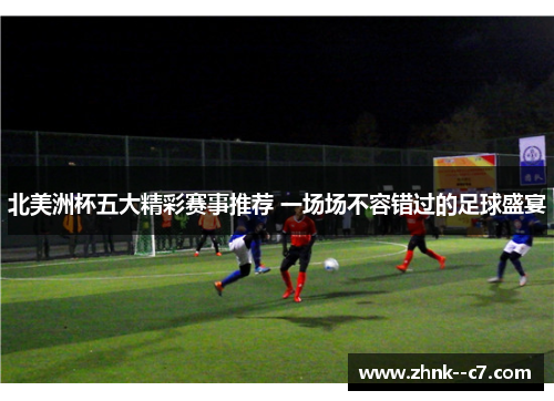 北美洲杯五大精彩赛事推荐 一场场不容错过的足球盛宴