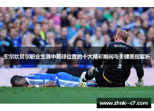 索尔坎贝尔职业生涯中踢球位置的十大精彩瞬间与关键表现解析 索尔坎贝尔职业生涯中踢球位置的十大精彩瞬间与关键表现解析