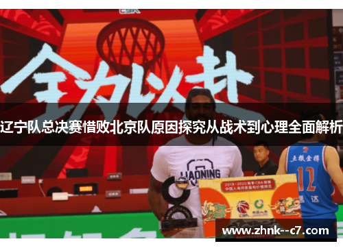 辽宁队总决赛惜败北京队原因探究从战术到心理全面解析 辽宁队总决赛惜败北京队原因探究从战术到心理全面解析