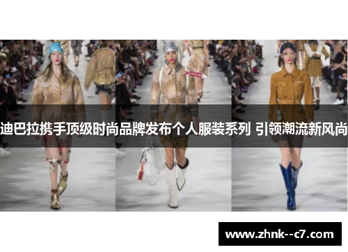 迪巴拉携手顶级时尚品牌发布个人服装系列 引领潮流新风尚 迪巴拉携手顶级时尚品牌发布个人服装系列 引领潮流新风尚