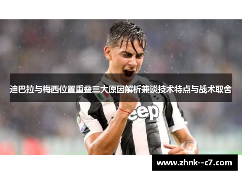 迪巴拉与梅西位置重叠三大原因解析兼谈技术特点与战术取舍 迪巴拉与梅西位置重叠三大原因解析兼谈技术特点与战术取舍