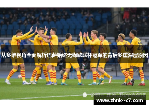 从多维视角全面解析巴萨始终无缘欧联杯冠军的背后多重深层原因 从多维视角全面解析巴萨始终无缘欧联杯冠军的背后多重深层原因