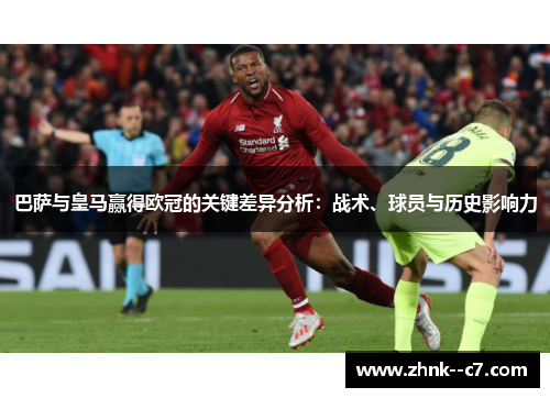 巴萨与皇马赢得欧冠的关键差异分析：战术、球员与历史影响力