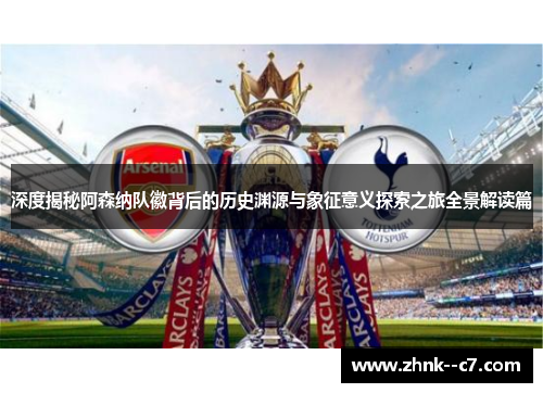 深度揭秘阿森纳队徽背后的历史渊源与象征意义探索之旅全景解读篇
