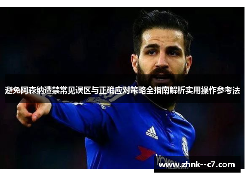 避免阿森纳遭禁常见误区与正确应对策略全指南解析实用操作参考法