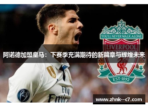 阿诺德加盟皇马:下赛季充满期待的新篇章与辉煌未来 阿诺德加盟皇马:下赛季充满期待的新篇章与辉煌未来