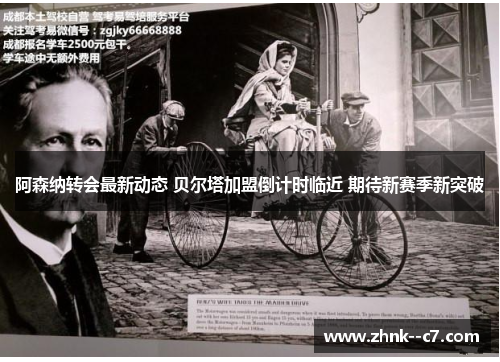 阿森纳转会最新动态 贝尔塔加盟倒计时临近 期待新赛季新突破 阿森纳转会最新动态 贝尔塔加盟倒计时临近 期待新赛季新突破