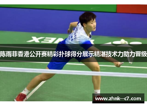陈雨菲香港公开赛精彩扑球得分展示精湛技术力助力晋级