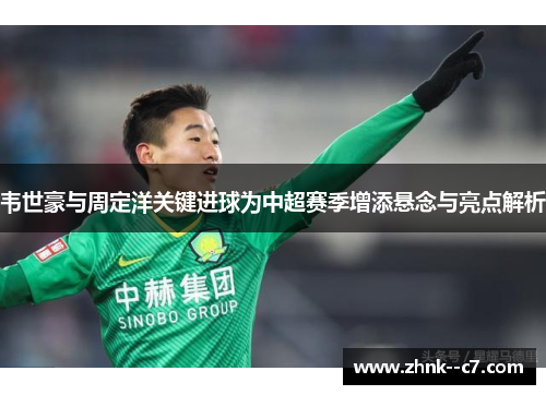 韦世豪与周定洋关键进球为中超赛季增添悬念与亮点解析