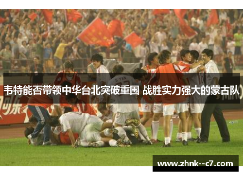 韦特能否带领中华台北突破重围 战胜实力强大的蒙古队