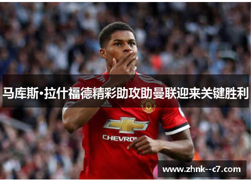 马库斯·拉什福德精彩助攻助曼联迎来关键胜利