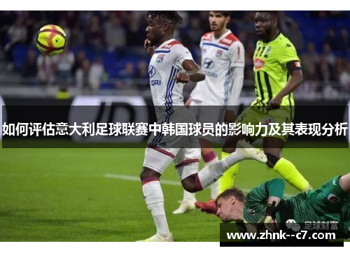 如何评估意大利足球联赛中韩国球员的影响力及其表现分析 如何评估意大利足球联赛中韩国球员的影响力及其表现分析
