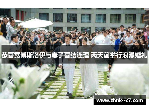 恭喜索博斯洛伊与妻子喜结连理 两天前举行浪漫婚礼 恭喜索博斯洛伊与妻子喜结连理 两天前举行浪漫婚礼