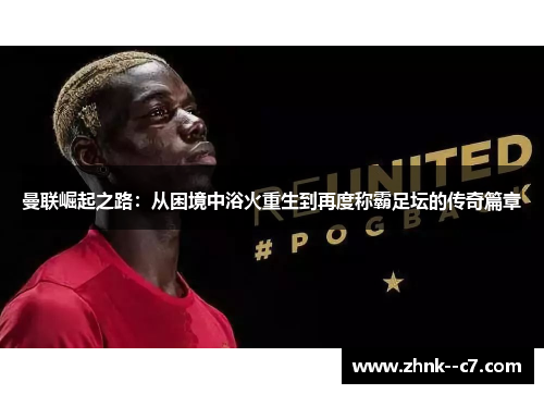 曼联崛起之路:从困境中浴火重生到再度称霸足坛的传奇篇章 曼联崛起之路:从困境中浴火重生到再度称霸足坛的传奇篇章