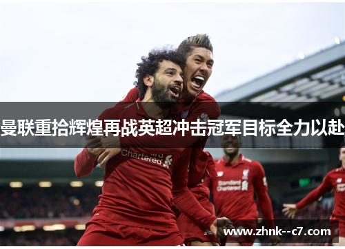 曼联重拾辉煌再战英超冲击冠军目标全力以赴 曼联重拾辉煌再战英超冲击冠军目标全力以赴