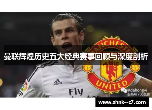 曼联辉煌历史五大经典赛事回顾与深度剖析 曼联辉煌历史五大经典赛事回顾与深度剖析