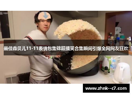 最佳森贝儿11-11表情包集锦超搞笑合集瞬间引爆全网网友狂欢