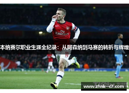 本纳赛尔职业生涯全纪录：从阿森纳到马赛的转折与辉煌