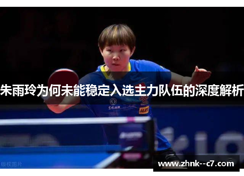 朱雨玲为何未能稳定入选主力队伍的深度解析 朱雨玲为何未能稳定入选主力队伍的深度解析
