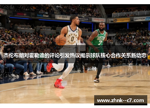 杰伦布朗对霍勒迪的评论引发热议揭示球队核心合作关系新动态