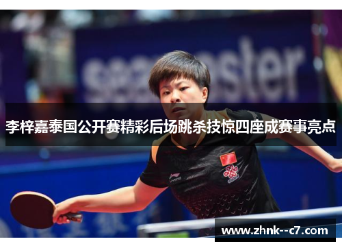 李梓嘉泰国公开赛精彩后场跳杀技惊四座成赛事亮点