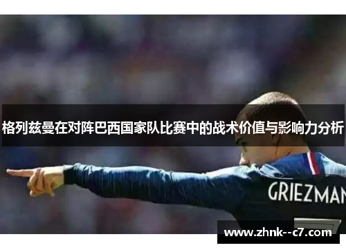 格列兹曼在对阵巴西国家队比赛中的战术价值与影响力分析