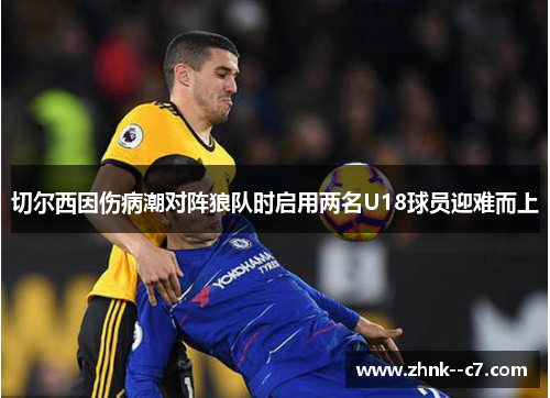 切尔西因伤病潮对阵狼队时启用两名U18球员迎难而上