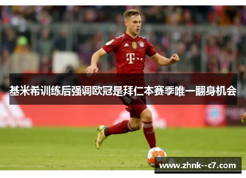 基米希训练后强调欧冠是拜仁本赛季唯一翻身机会 基米希训练后强调欧冠是拜仁本赛季唯一翻身机会