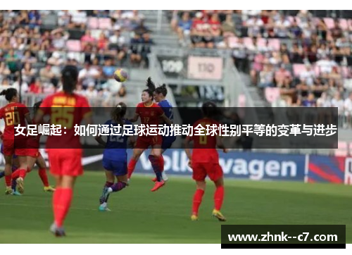 女足崛起:如何通过足球运动推动全球性别平等的变革与进步 女足崛起:如何通过足球运动推动全球性别平等的变革与进步