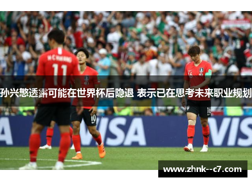 孙兴慜透露可能在世界杯后隐退 表示已在思考未来职业规划