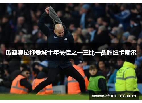 瓜迪奥拉称曼城十年最佳之一三比一战胜纽卡斯尔