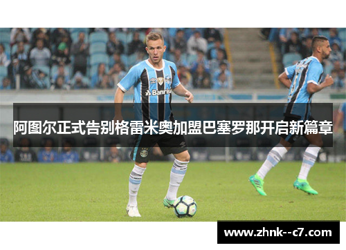 阿图尔正式告别格雷米奥加盟巴塞罗那开启新篇章