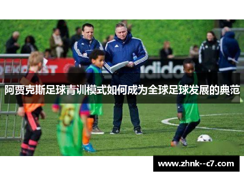 阿贾克斯足球青训模式如何成为全球足球发展的典范 阿贾克斯足球青训模式如何成为全球足球发展的典范