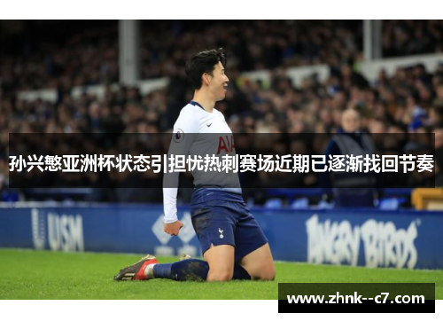 孙兴慜亚洲杯状态引担忧热刺赛场近期已逐渐找回节奏