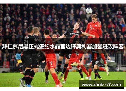 拜仁慕尼黑正式签约水晶宫边锋奥利塞加强进攻阵容