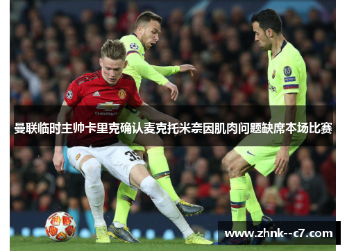 曼联临时主帅卡里克确认麦克托米奈因肌肉问题缺席本场比赛